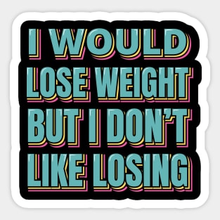 I Would Lose Weight But I Don't Like Losing Sticker